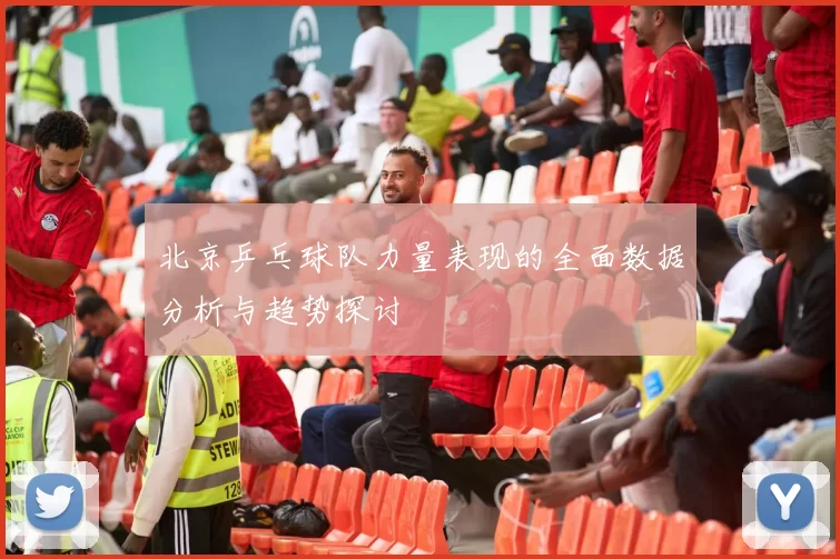 北京乒乓球队力量表现的全面数据分析与趋势探讨