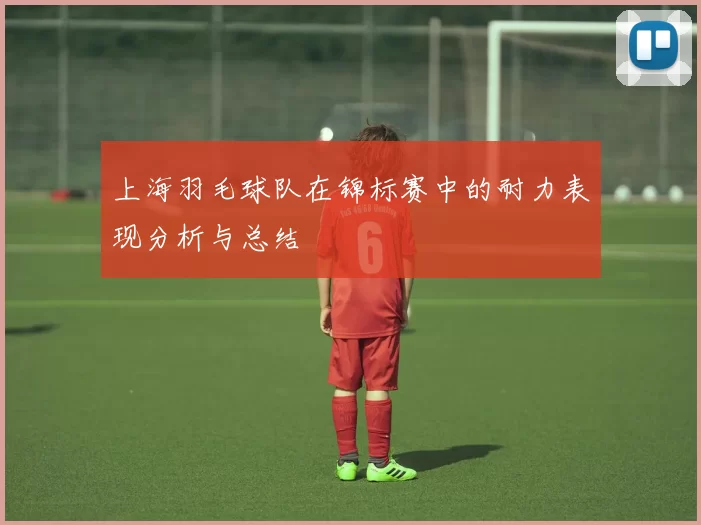 上海羽毛球队在锦标赛中的耐力表现分析与总结