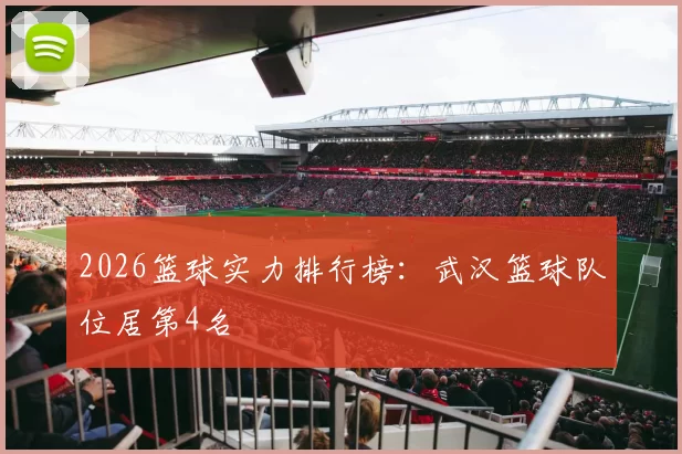2026篮球实力排行榜：武汉篮球队位居第4名