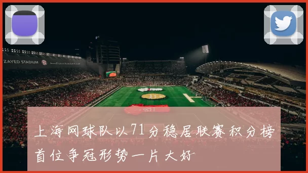 上海网球队以71分稳居联赛积分榜首位争冠形势一片大好