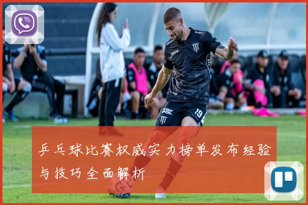 乒乓球比赛权威实力榜单发布经验与技巧全面解析